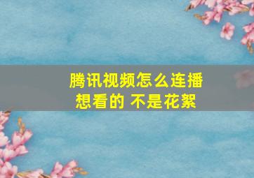 腾讯视频怎么连播想看的 不是花絮